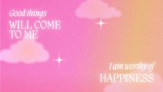 a pink background with white clouds and the words good things will come to me i am worthy of happiness