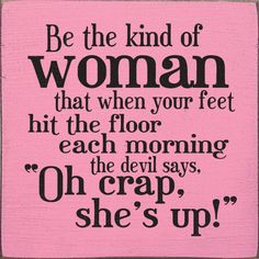 a pink poster with the words be the kind of woman that when your feet hit the floor each morning, the devil says, oh crap, she's up