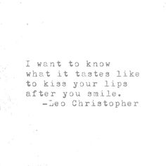 the words are written in black and white on a piece of paper that reads i want to know what it tastes like to kiss your lips after you smile