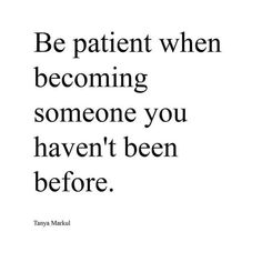 a quote on being patient when becoming someone you haven't been before by tanya mahuj