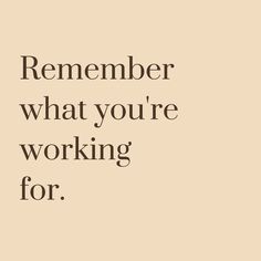 an image of a quote that says, remember what you're working for