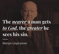 an old man with a quote on it that says, the nerer a man gets to god, the greater he sees his sin