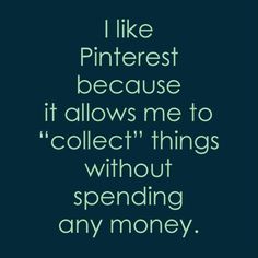 a quote that reads, i like pinterest because it allows me to collect things without spending any money