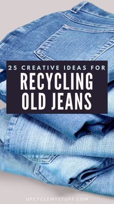 jeans stacked on top of each other with the words 25 creative ideas for recycling old jeans