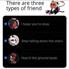 the text reads, there are three types of friend i hope you're okay stop falling down the stairs how'd the ground taste?