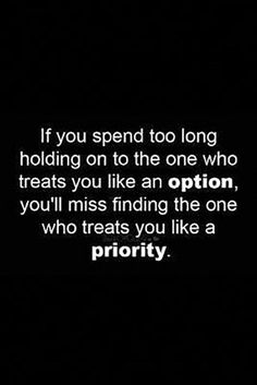 a black and white photo with the quote if you spend too long holding on to the one who treats you like an option, you'll miss finding the one who treats you like a priority