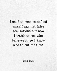 a quote that reads, i used to rush to defend myself against false acts but now i watch to see who believes it, so i know who to cut off first