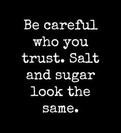 a quote that reads be careful who you trust, salt and sugar look the same