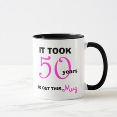 a black and white coffee mug with the words it took 50 years to get this mug