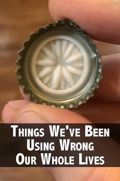 a bottle cap with the words things we've been using wrong our whole lives