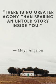 there is no greater agony than bearing an unto story inside you - mary angelou