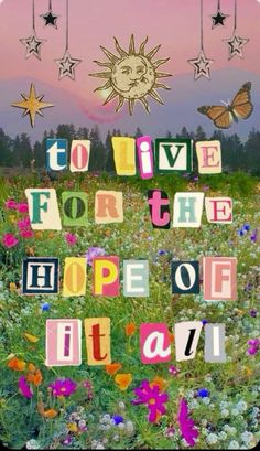 the words to live for the hope of it all are made out of letters and flowers