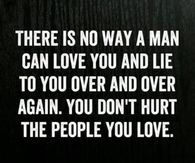 there is no way a man can love you and lie to you over and over again again