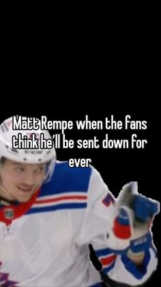 a hockey player with the words matt remp when the fans think he'll be sent down for ever