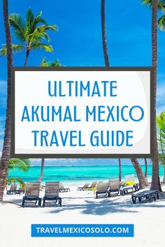 the ultimate mexico travel guide with palm trees and beach chairs in front of blue water