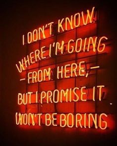 a neon sign that says i don't know where i'm going from here, but promise it won't be boring