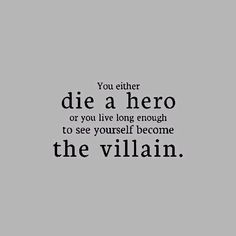 a black and white photo with the words you either die a hero or you live long enough to see yourself become the villain