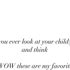 a black and white photo with the words you ever look at your child and think how these are my favorite things