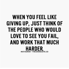 a quote that says when you feel like giving up, just think of the people who would love to see you fall and work that much harder