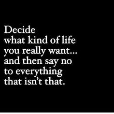 a black and white photo with the words decide what kind of life you really want and then say no to everything that isn't that