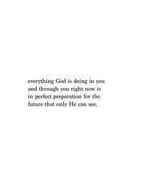 a white background with the words, everything god is doing in you and through you right now is in perfect preparation for the future that only he can see