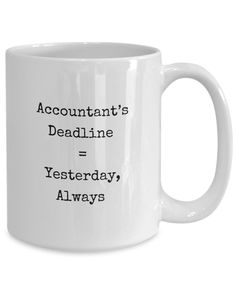 a white coffee mug with the words, accountant's deadline = yesterday always