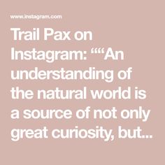 a quote that reads,'trail pax on instagramm an understanding of the natural world is a source of not only great curiosity, but