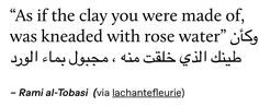 an arabic quote with the words as if the clay you were made of, was kneaded with rose water