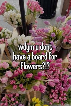 a bunch of flowers with the words wdym u dont have a board for flowers?