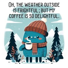 a blue bear wearing a hat and scarf holding a coffee cup with the words oh, the weather outside is frigiful but my coffee is so delightful