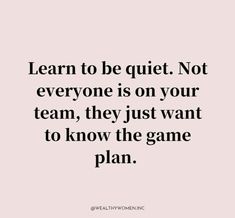 the words learn to be quiet not everyone is on your team, they just want to know