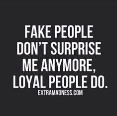 a quote that says fake people don't surprise me anymore, loyal people do