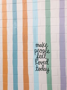 a wall with colorful stripes painted on it that says make people feel loved today written in black ink