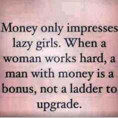 a quote on money that reads, money only impresss lazy girls when a woman works hard, a man with money is a bonus, not a ladder to upgrade