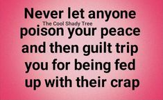 a quote that says never let anyone prison your peace and then guilt trip you for being fed up with their crap