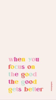 a quote that says when you focus on the good, the good gets better