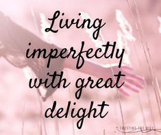 the words living imperfectly with great delight