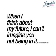 a quote that reads, when i think about my future, i can't imagine you