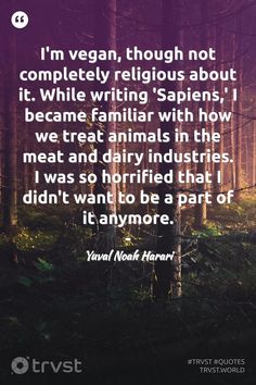 "I'm vegan, though not completely religious about it. While writing 'Sapiens,' I became familiar with how we treat animals in the meat and dairy industries. I was so horrified that I didn't want to be a part of it anymore."  - Yuval Noah Harari  #trvst #quote #animals #vegan #animallovers #sustainability #forscience #planetearthfirst #animal #greenliving #cheetah #bethechange   📷 @niiloi on unSplash Vegan Philosophy, Best Vegan Protein, Eco Friendly Lifestyle, Dairy Industry, Yuval Noah Harari, Cory Booker, Vegan Quotes, Vegan Cupcakes, Protect Our Planet