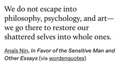 an image with the words we do not escape into philosophy, pschology, and art - we go there to restore our shattered selves into whole ones