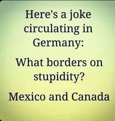 there's a joke about circularing in germany what borders on stupidy mexico and canada