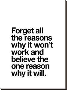 a quote that reads forget all the reasons why it won't work and believe the one reason why it will