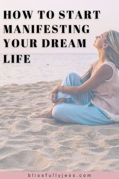 a woman sitting in the sand with her eyes closed and text overlay reads how to start manefesting your dream life