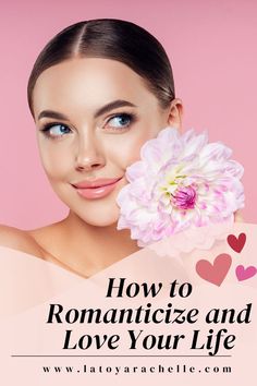 Pinterest pin featuring a woman with blue eyes and pink lipstick holding a large pink and white flower against her cheek. The text "How to Romanticize and Love Your Life" is displayed, along with the website www.latoyarachelle.com at the bottom.