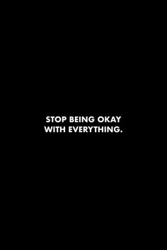 a black background with the words stop being okay with everything