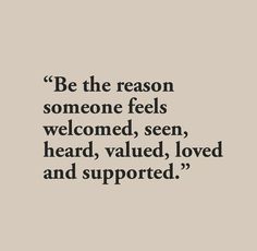 a quote that reads be the reason someone feels welcome, seen, heard, loved and supported