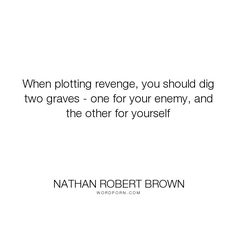 a quote from nathan robert brown that reads, when ploting range, you should dig two graves - one for your enemy, and the other for yourself