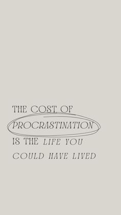 the cost of procrastination is the life you could have lived