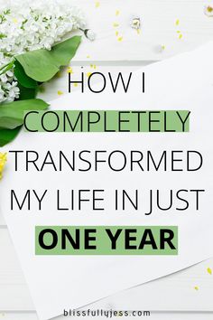 flowers with the words how i completely transformed my life in just one year on it