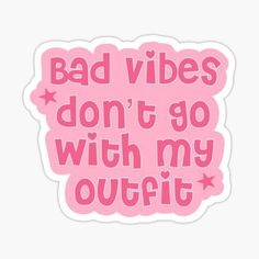 a pink sticker that says bad vibes don't go with my outfit